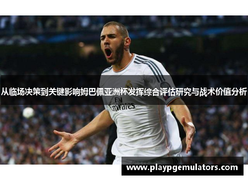 从临场决策到关键影响姆巴佩亚洲杯发挥综合评估研究与战术价值分析