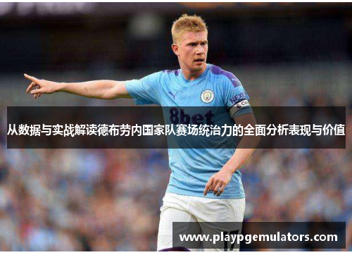 从数据与实战解读德布劳内国家队赛场统治力的全面分析表现与价值