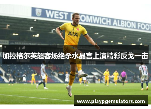 加拉格尔英超客场绝杀水晶宫上演精彩反戈一击