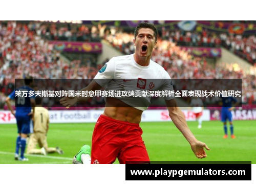 莱万多夫斯基对阵国米时意甲赛场进攻端贡献深度解析全面表现战术价值研究